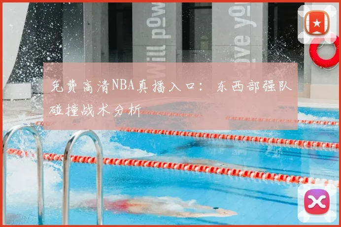 免费高清NBA真播入口：东西部强队碰撞战术分析