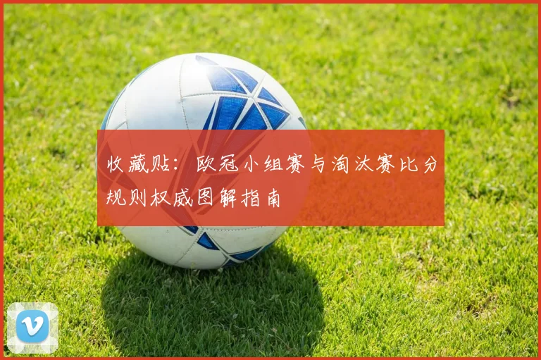收藏贴：欧冠小组赛与淘汰赛比分规则权威图解指南