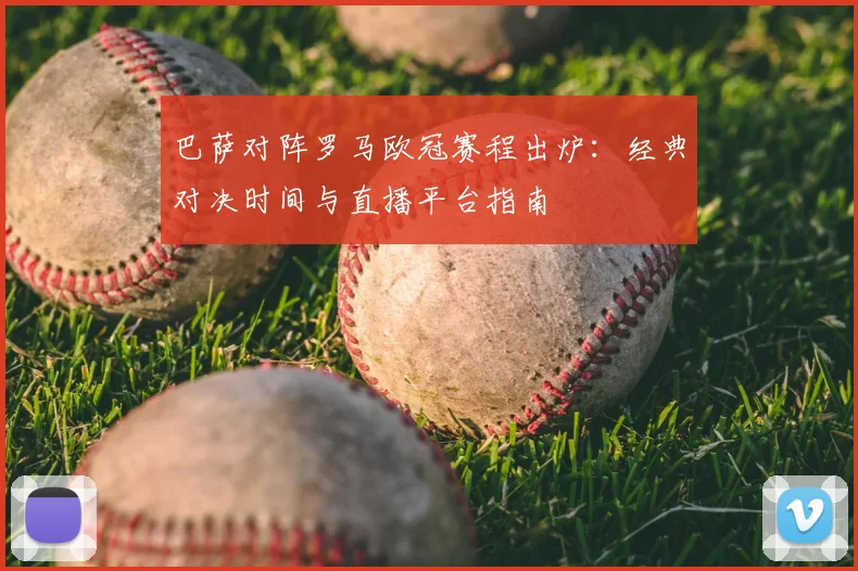 巴萨对阵罗马欧冠赛程出炉：经典对决时间与直播平台指南