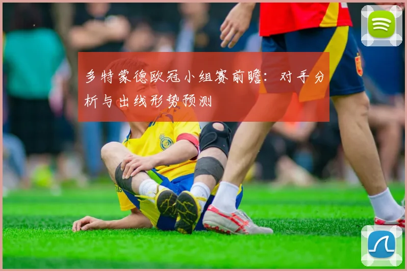 多特蒙德欧冠小组赛前瞻：对手分析与出线形势预测
