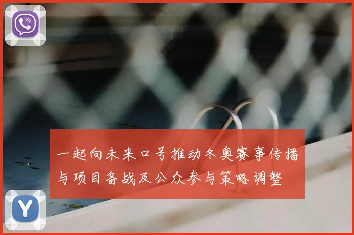 一起向未来口号推动冬奥赛事传播与项目备战及公众参与策略调整