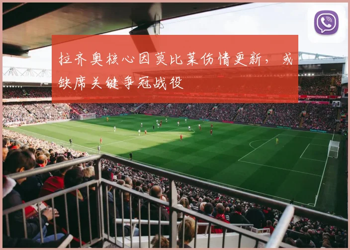 拉齐奥核心因莫比莱伤情更新，或缺席关键争冠战役