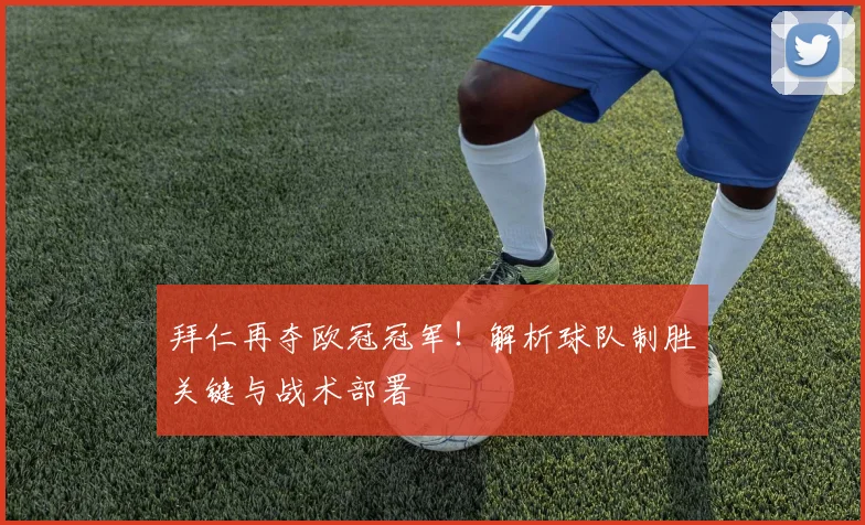 拜仁再夺欧冠冠军！解析球队制胜关键与战术部署