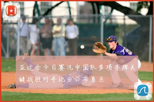 亚运会今日赛况中国队多项夺牌关键战胜对手比分公布看点