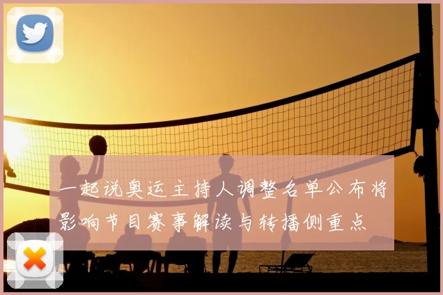 一起说奥运主持人调整名单公布将影响节目赛事解读与转播侧重点