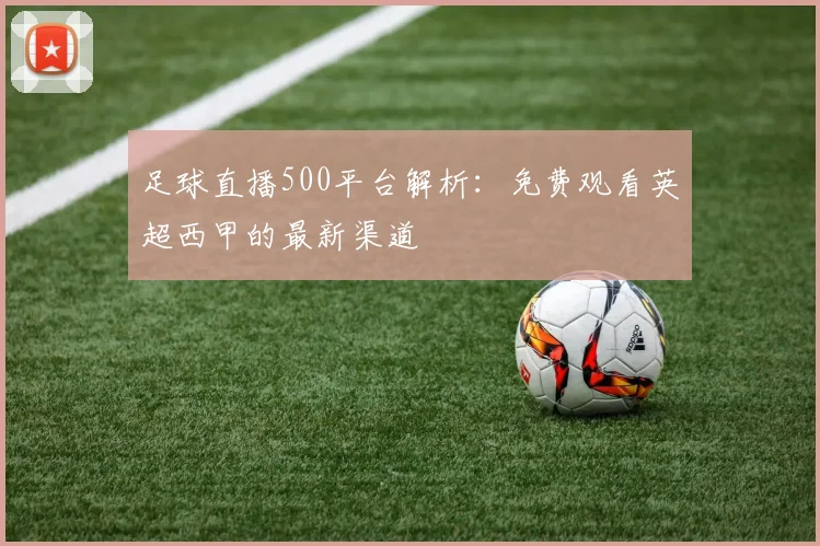 足球直播500平台解析：免费观看英超西甲的最新渠道